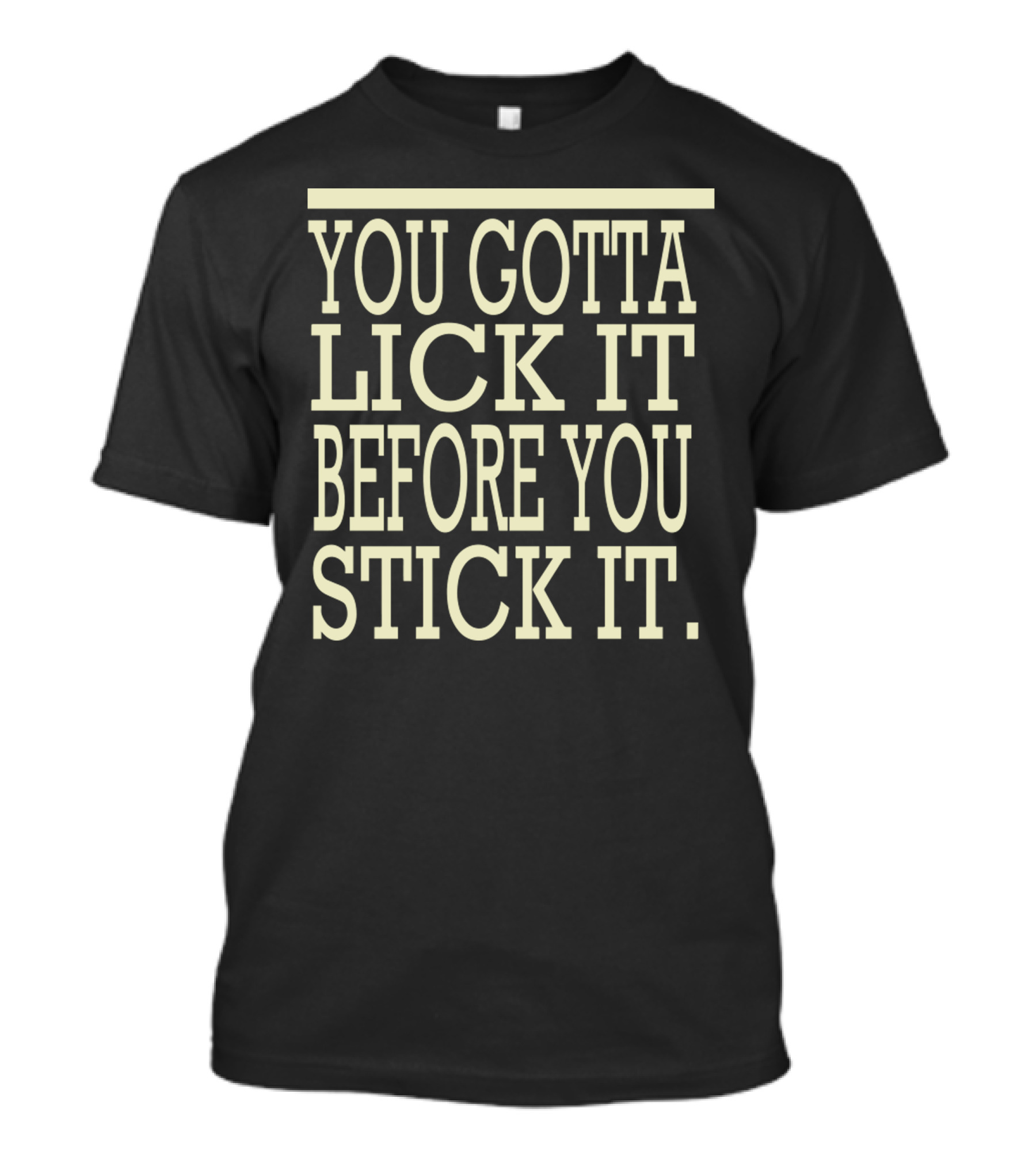 You Gotta Lick It Before You Stick It Text T-Shirt