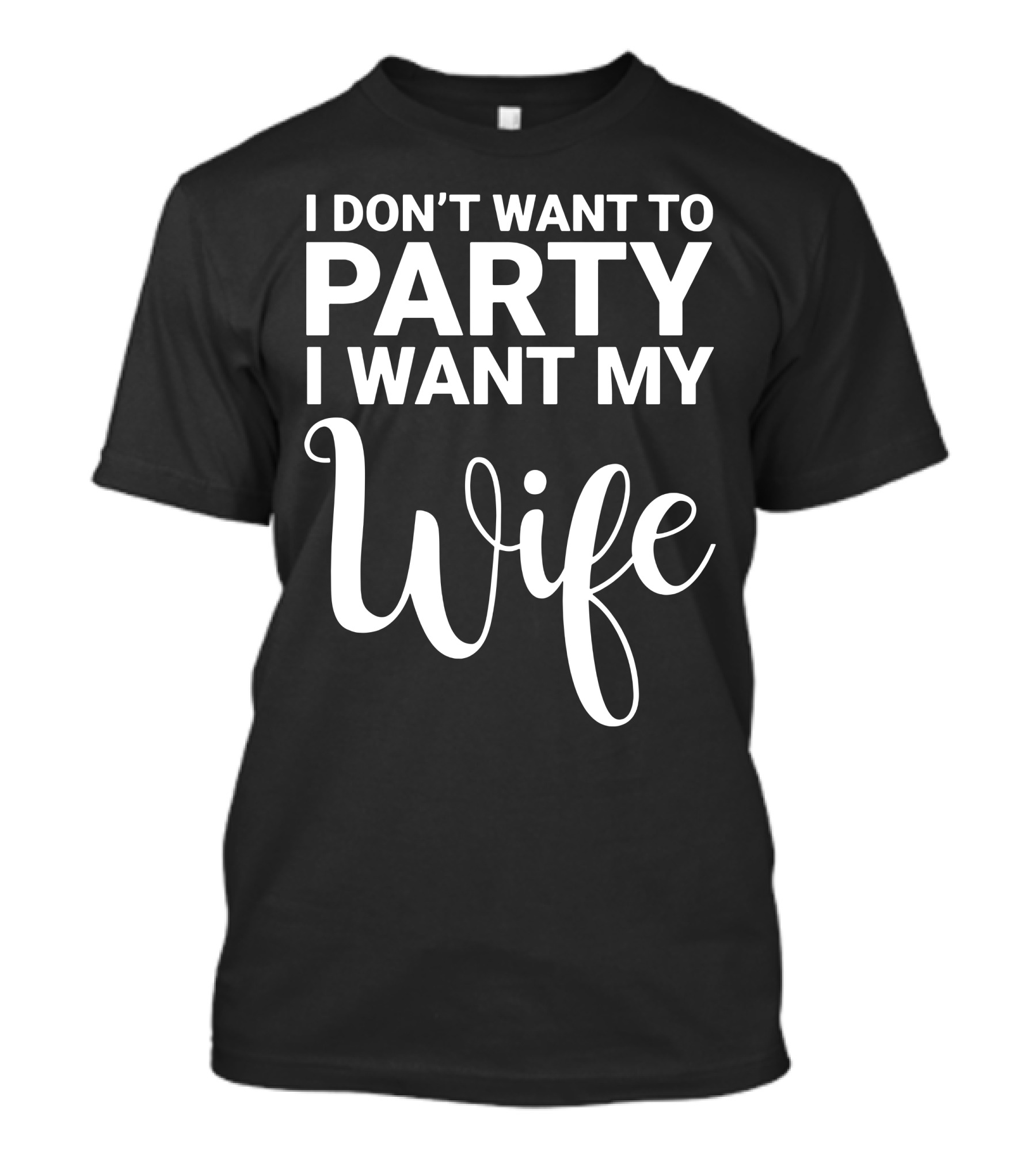 I Don't Want To Party I Want My Wife Bold Romantic T-Shirt