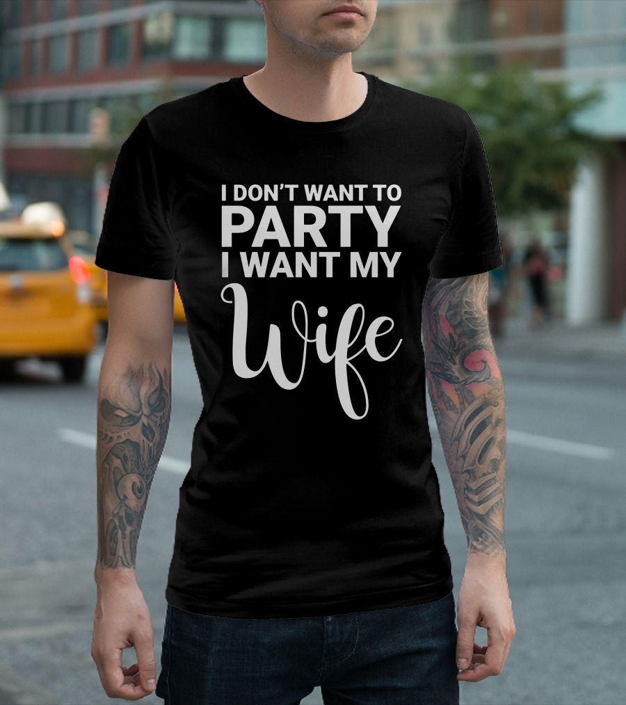 I Don't Want To Party I Want My Wife Bold Romantic T-Shirt