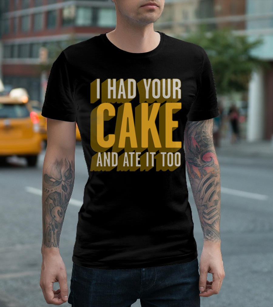 I Had Your Cake And Ate It Too T-Shirt