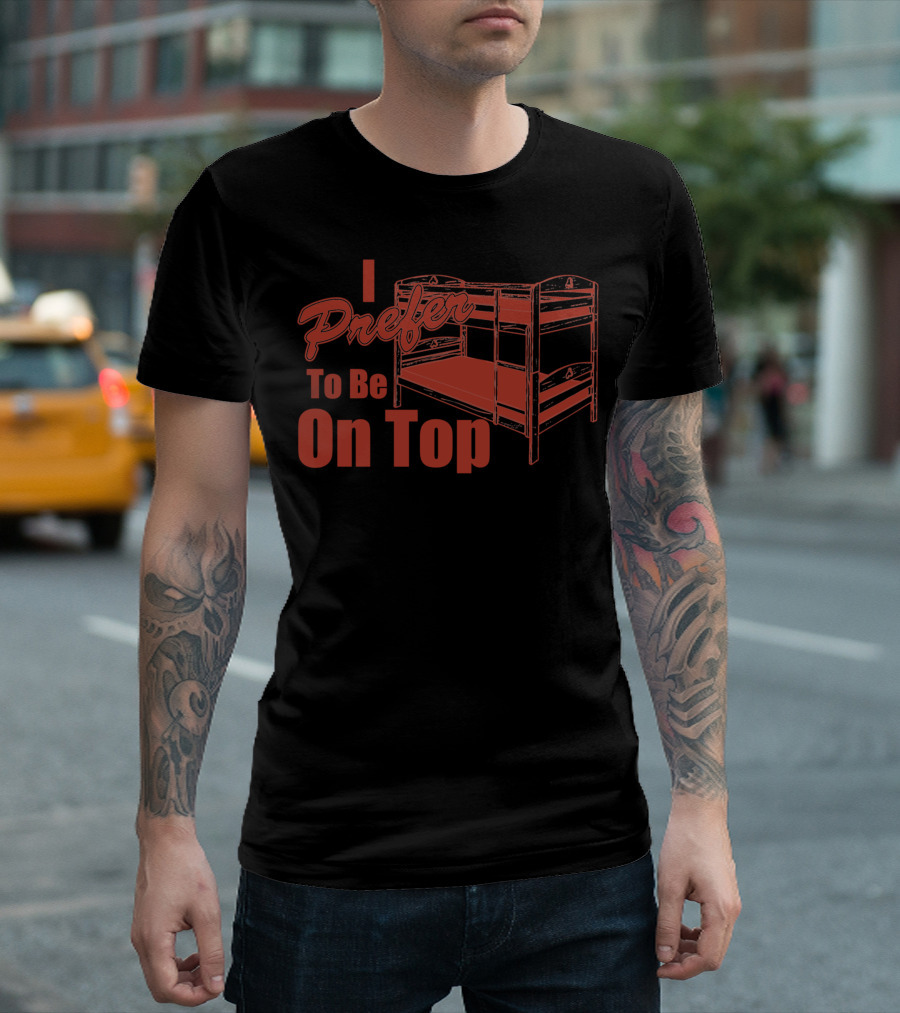 I Prefer To Be On Top Bunk Bed T-Shirt