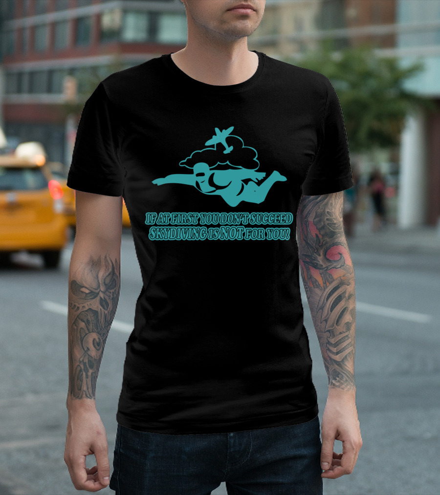 If At First You Don’t Succeed Skydiving Is Not For You T-Shirt