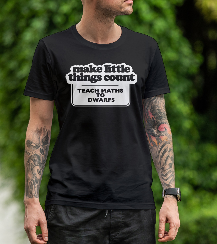 Make Little Things Count Teach Maths To Dwarfs Fun Message T-Shirt