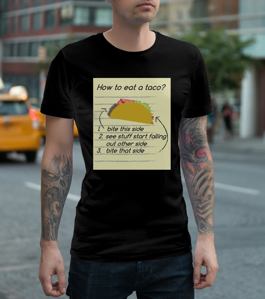 How To Eat A Taco Bite This Side See Stuff Falling Out Other Side Bite That Side T-Shirt