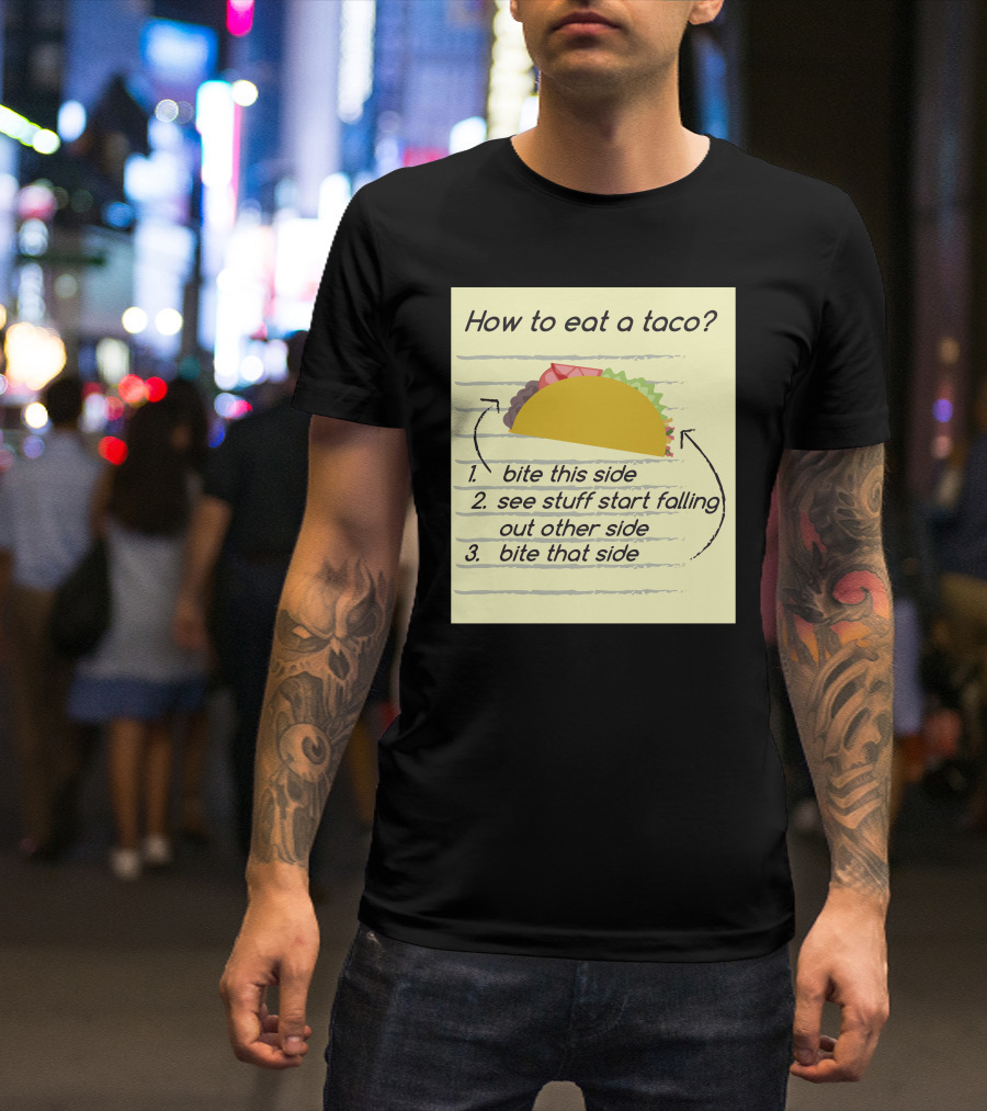 How To Eat A Taco Bite This Side See Stuff Falling Out Other Side Bite That Side T-Shirt