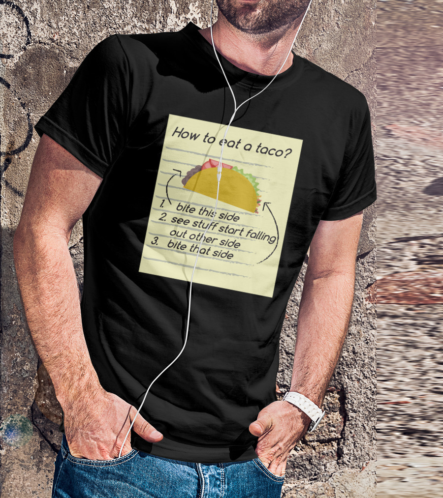 How To Eat A Taco Bite This Side See Stuff Falling Out Other Side Bite That Side T-Shirt