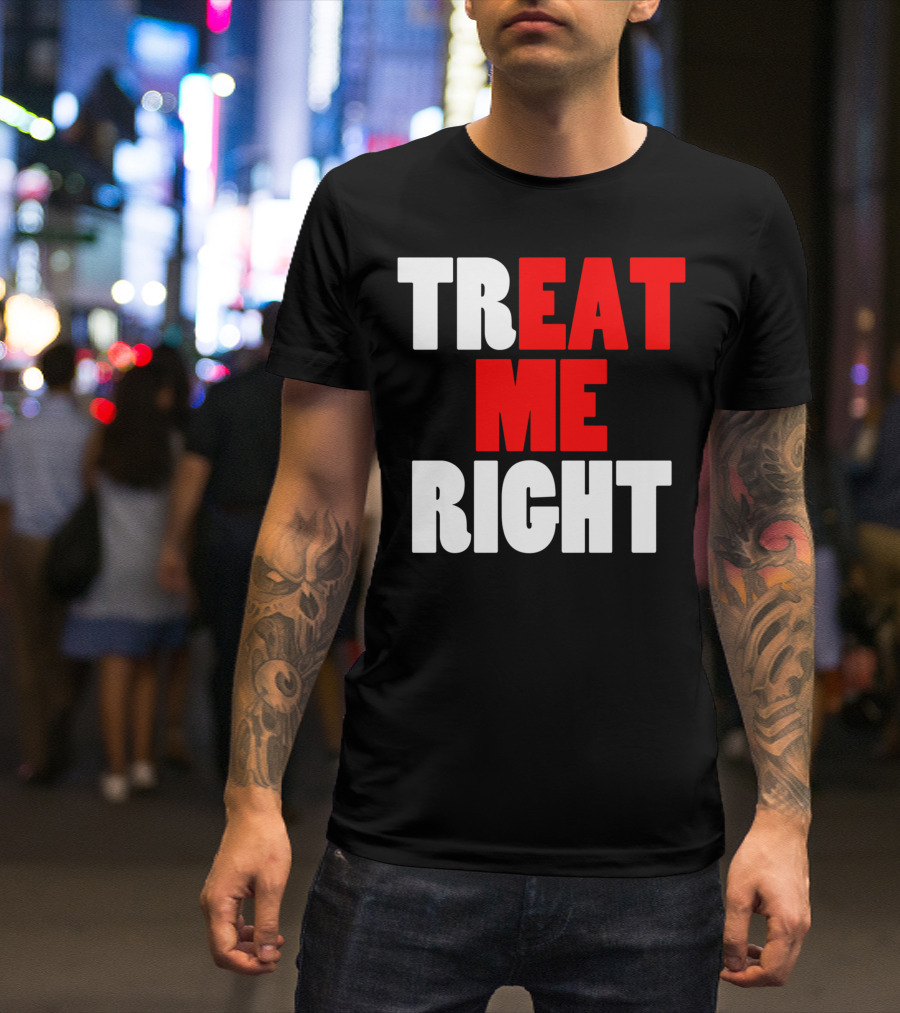 Treat Me Right Offensive Eat Me Right T-Shirt