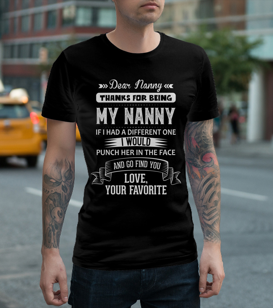 Dear Nanny Thanks For Being My Nanny If I Had A Different One I Would Punch Her In The Face And Go Find You Love Your Favorite T-Shirt