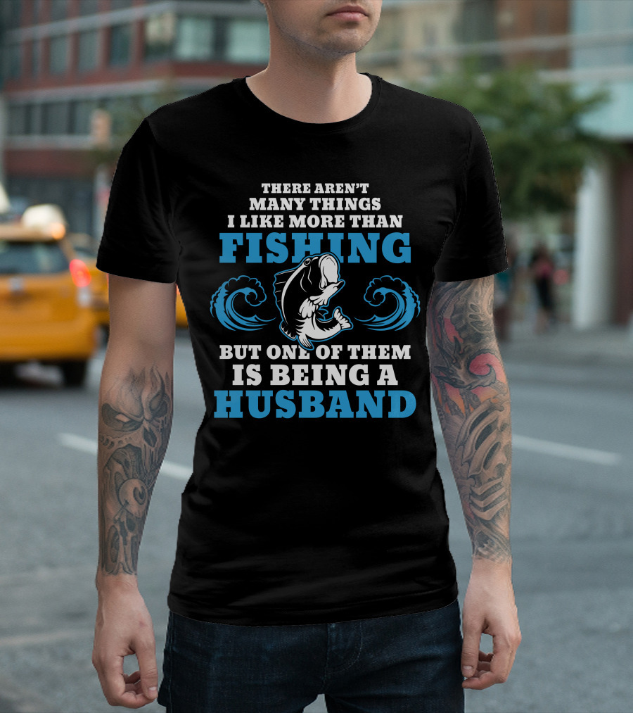 There Aren’t Many Things I Like More Than Fishing But One Of Them Is Being A Husband T-Shirt