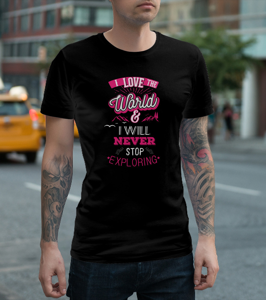 I Love The World and I Will Never Stop Exploring T-Shirt