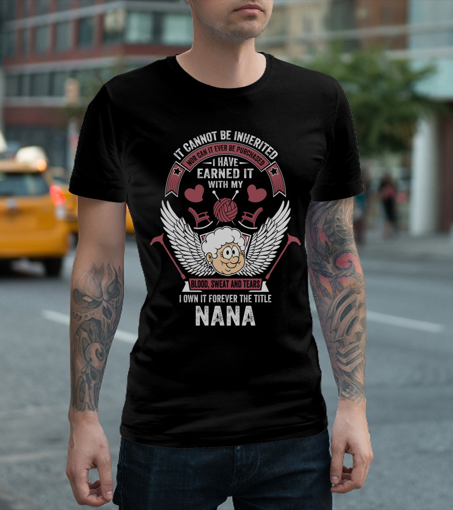 I Have Earned It With My Blood Sweat And Tears I Own It Forever The Title Nana T-Shirt