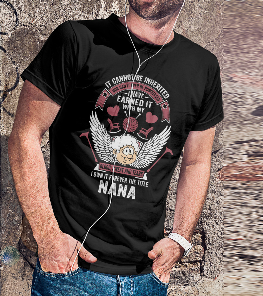I Have Earned It With My Blood Sweat And Tears I Own It Forever The Title Nana T-Shirt