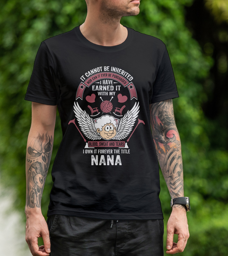 I Have Earned It With My Blood Sweat And Tears I Own It Forever The Title Nana T-Shirt