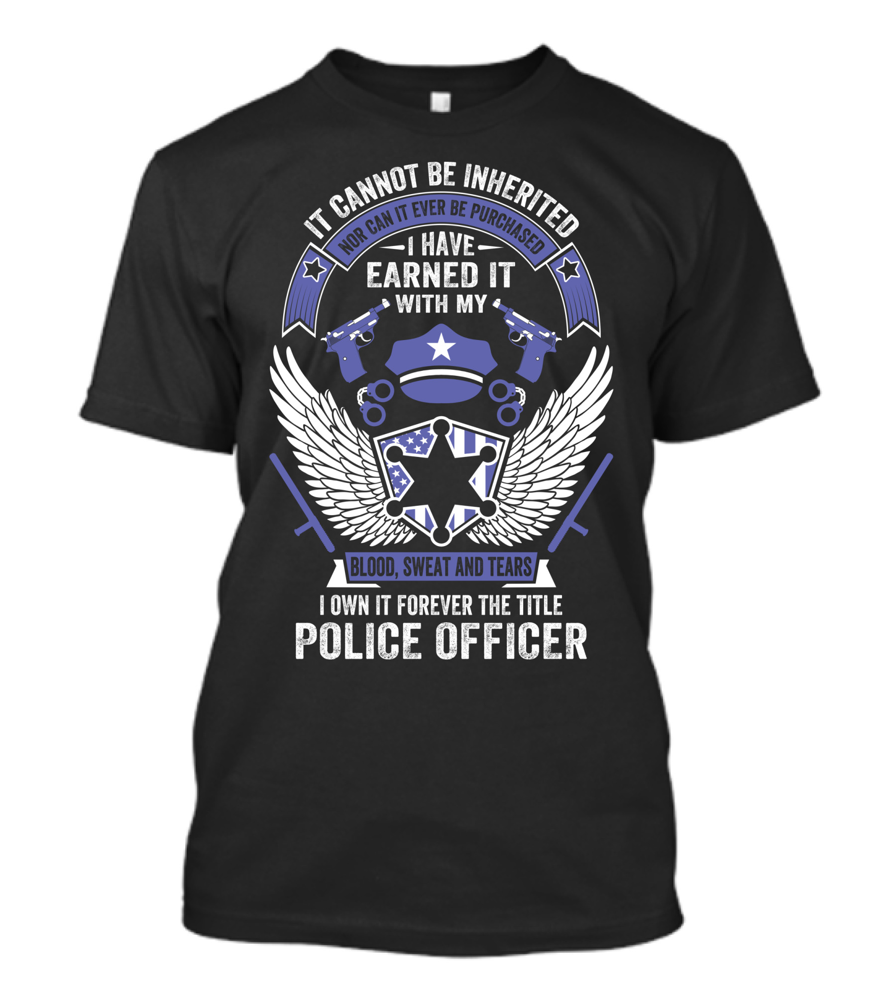 It Cannot Be Inherited Earned With Blood Sweat And Tears I Own It Forever Police Officer T-Shirt