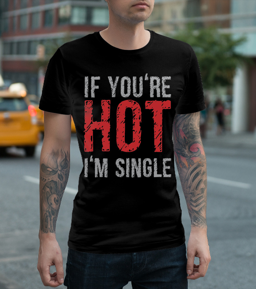 IF YOU'RE HOT I'M SINGLE T-Shirt