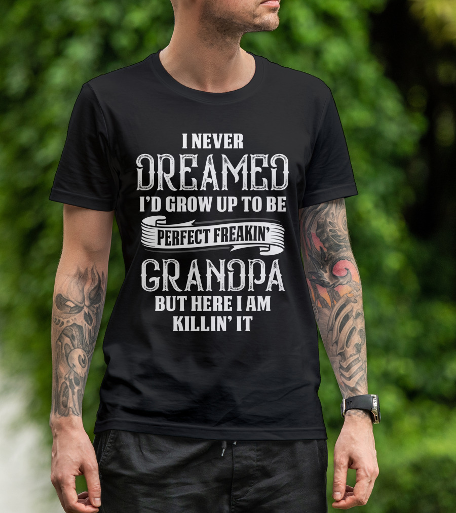 I Never Dreamed I'd Grow Up To Be Perfect Freakin' Grandpa But Here I Am Killin' It T-Shirt