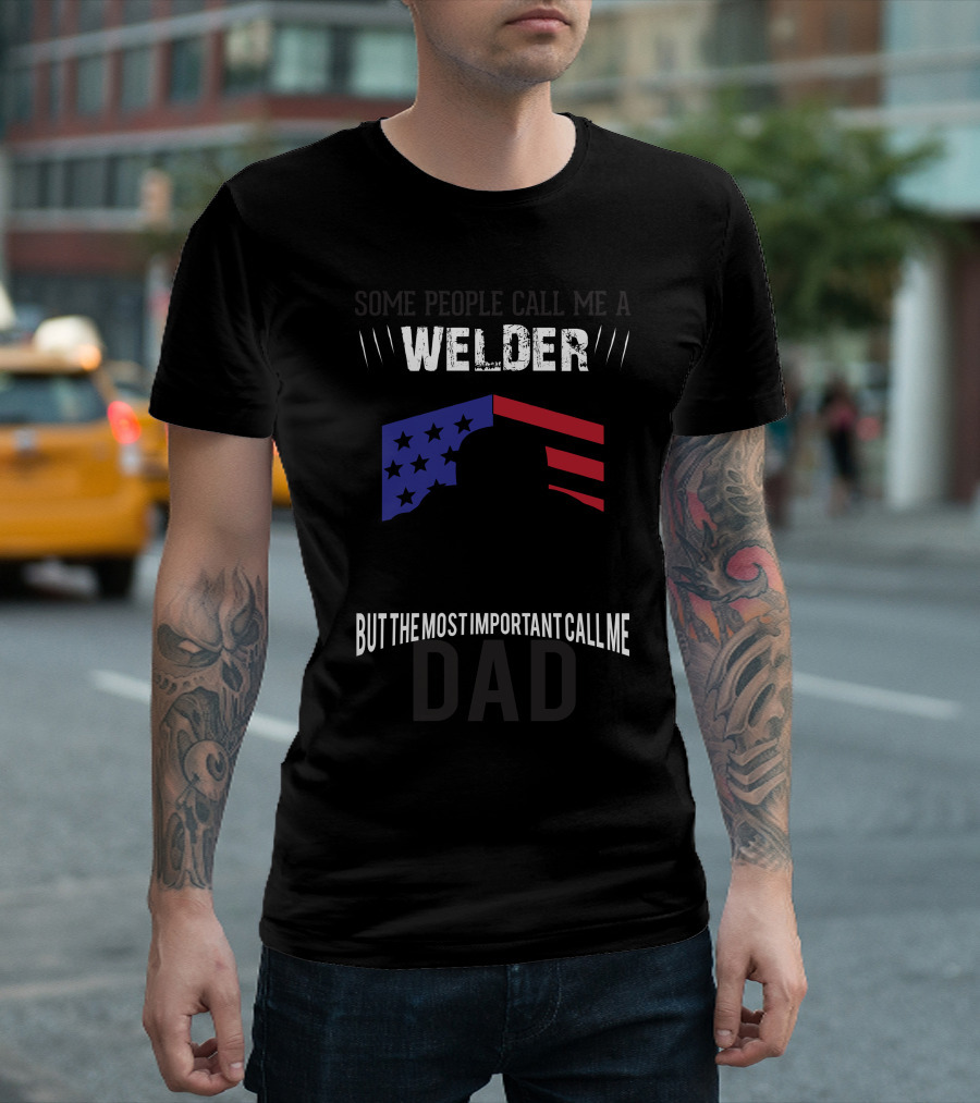 Some People Call Me Welder Stars and Stripes But The Most Important Call Me Dad T-Shirt