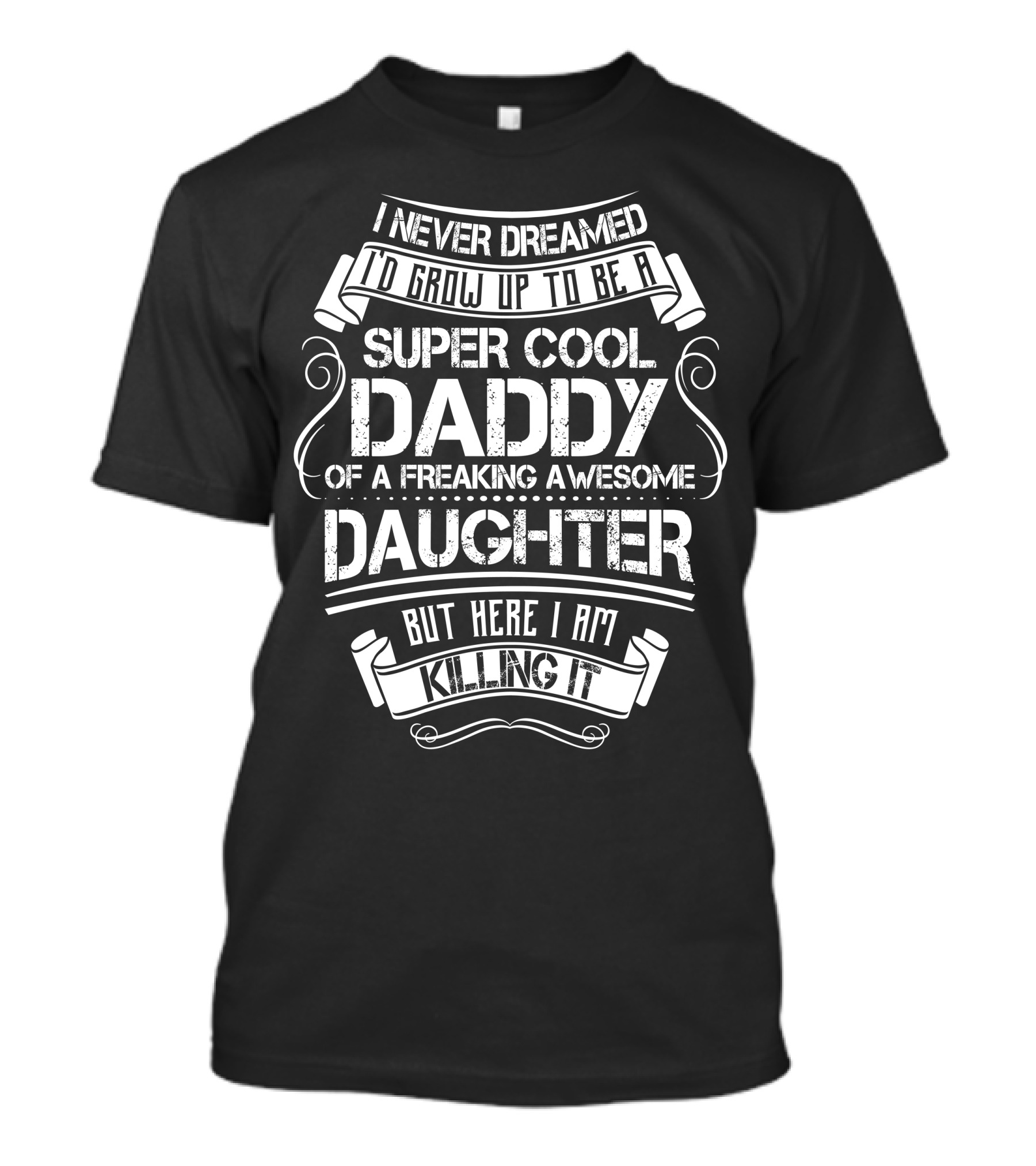 I Never Dreamed To Grow Up To Be A Super Cool Daddy Of A Freaking Awesome Daughter But Here I Am Killing It T-Shirt