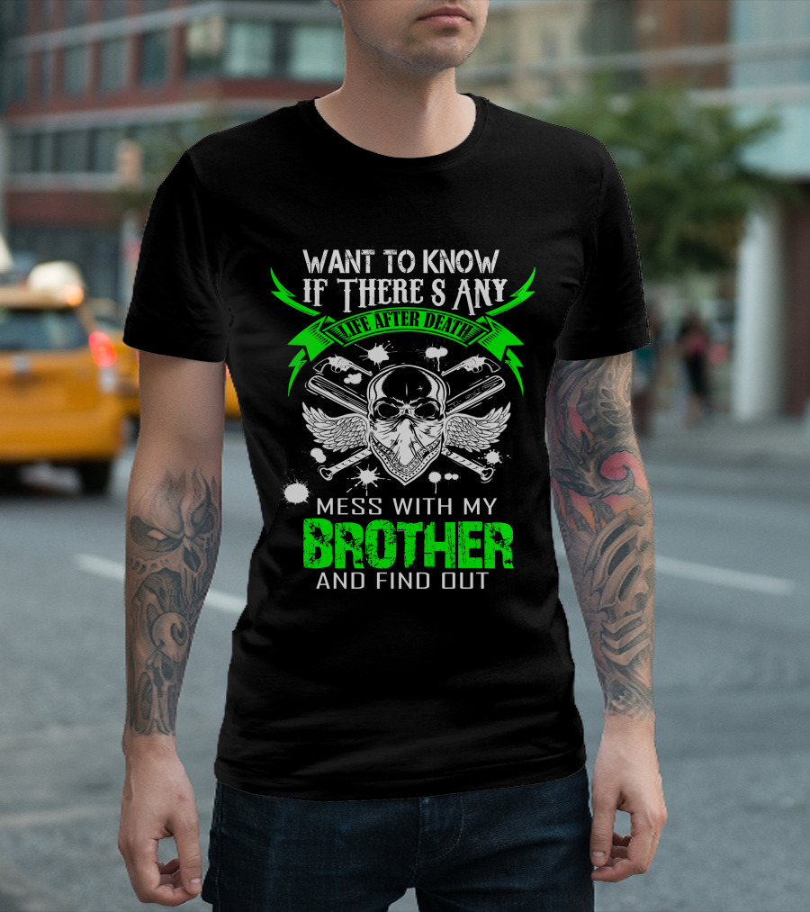 Want to Know If There's Any Life After Death Mess With My Brother and Find Out T-Shirt
