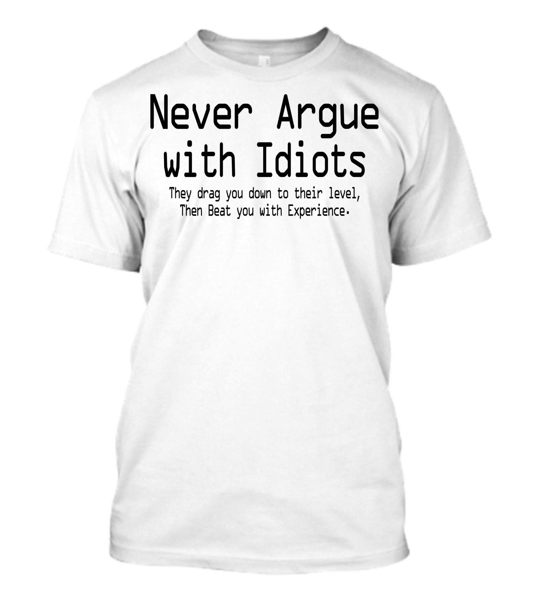 Never Argue With Idiots They Drag You Down Then Beat You With Experience T-Shirt