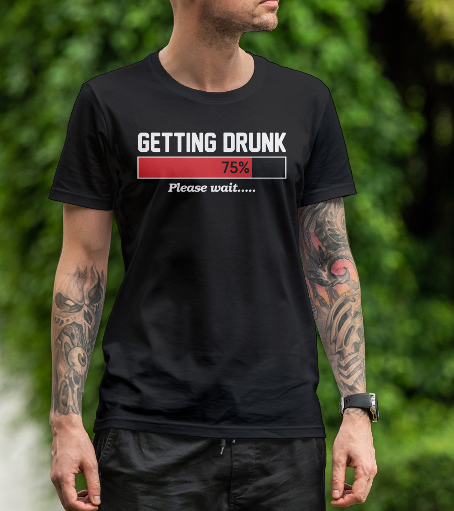 Getting Drunk 75 Percent Please Wait T-Shirt
