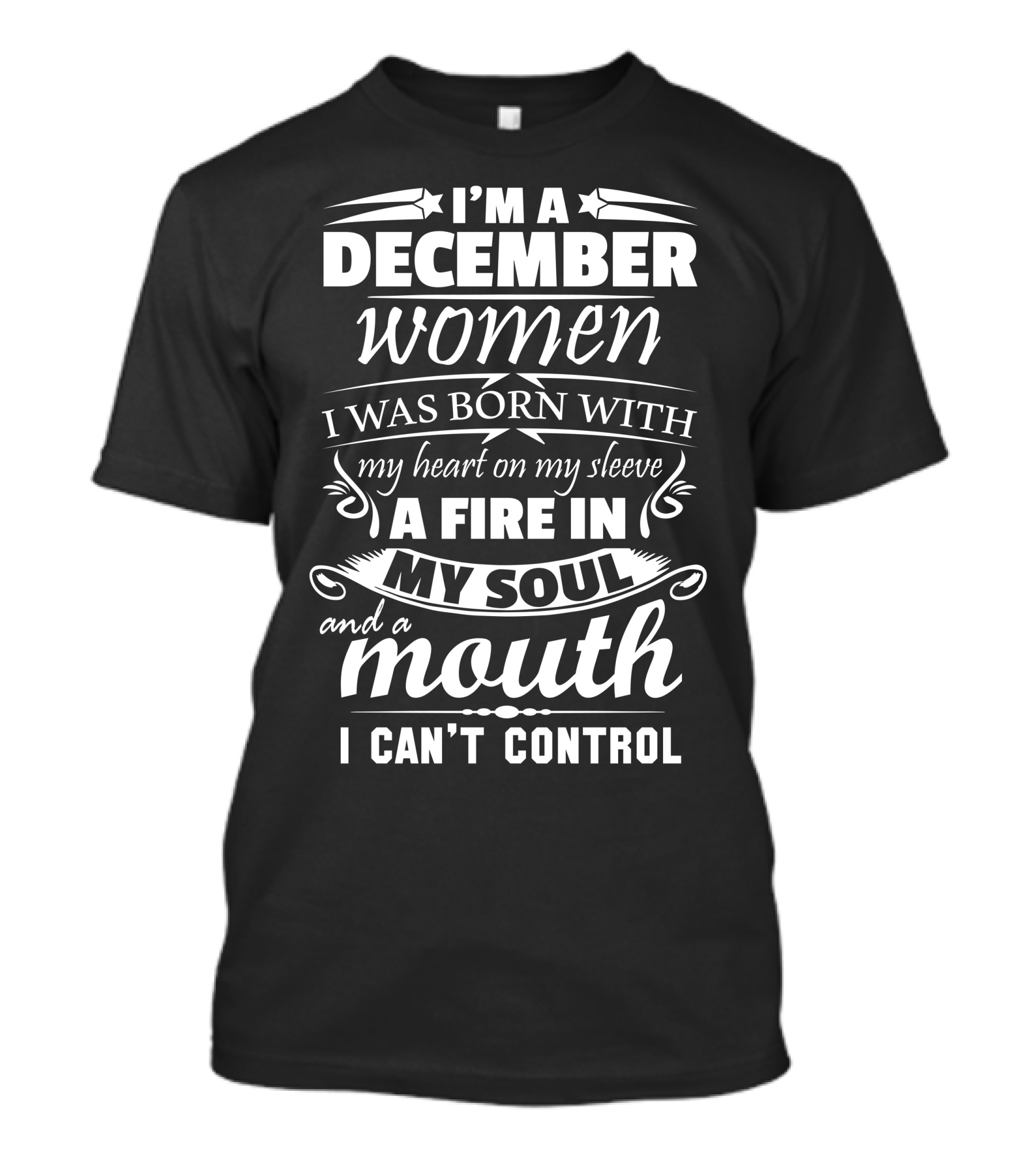 I’m A December Woman Born With My Heart On My Sleeve A Fire In My Soul And A Mouth I Can’t Control T-Shirt