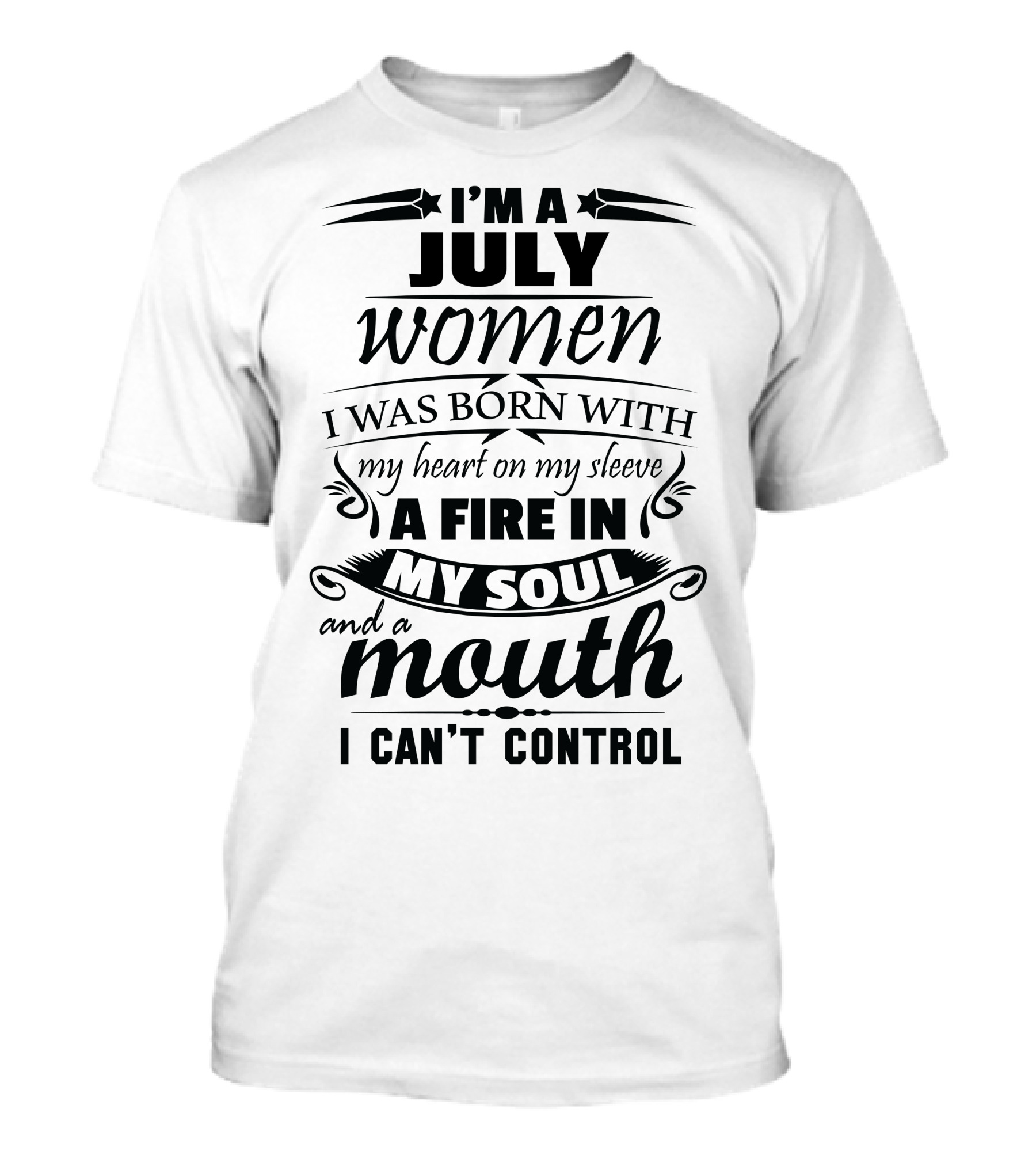 I'm A July Woman Born With A Heart On My Sleeve A Fire In My Soul And A Mouth I Can't Control T-Shirt