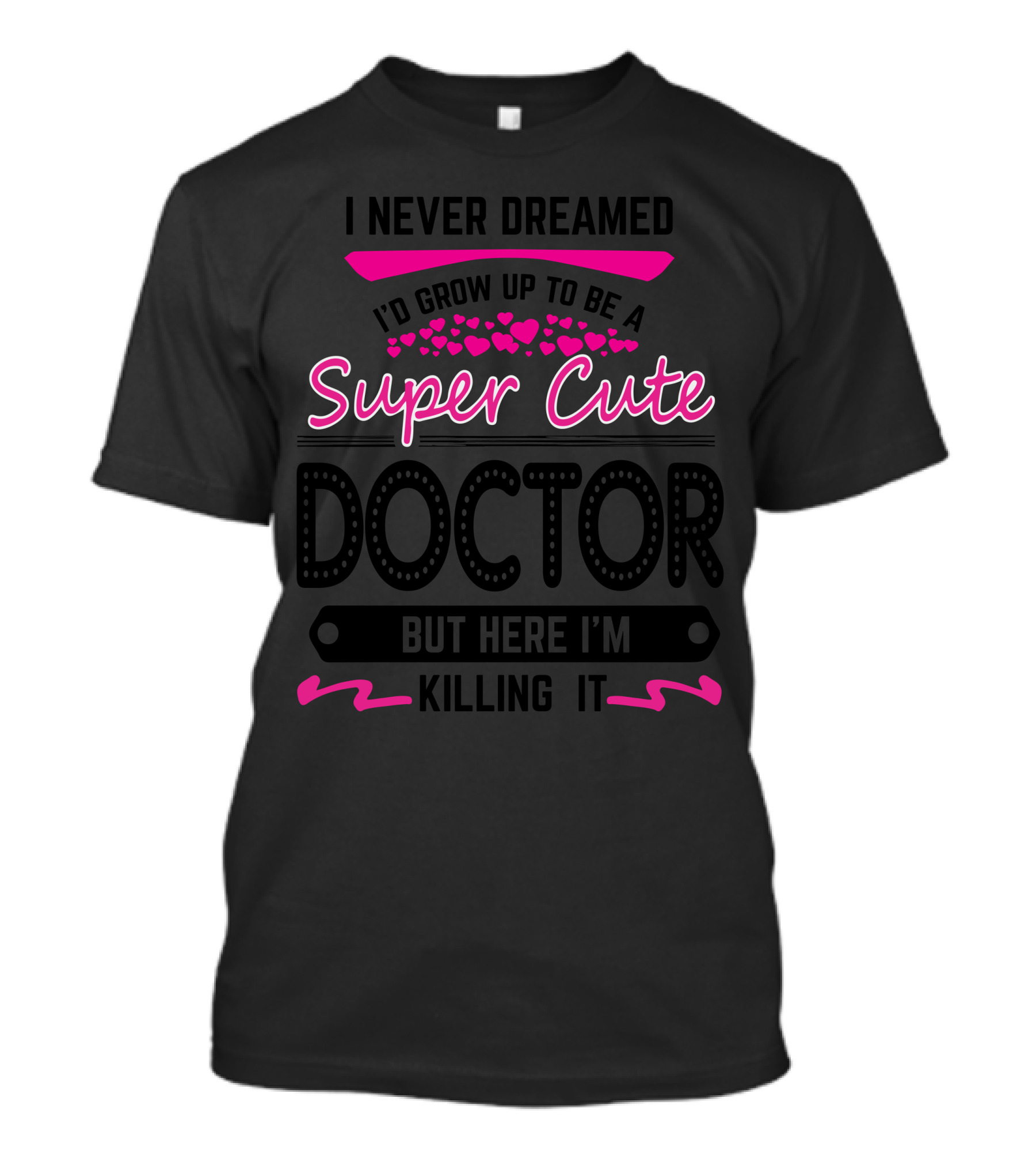 I Never Dreamed I’d Grow Up To Be A Super Cute Doctor But Here I’m Killing It T-Shirt