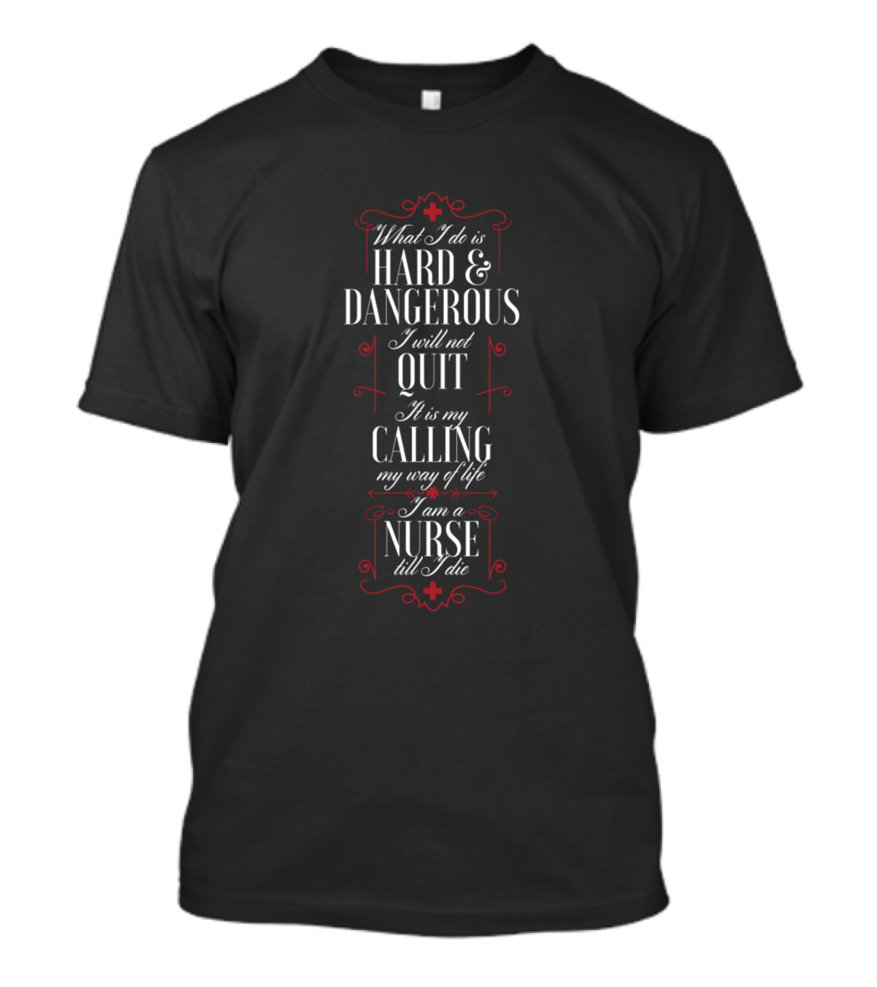 What I Do Is Hard And Dangerous I Will Not Quit It Is My Calling My Way Of Life I Am A Nurse Till I Die T-Shirt