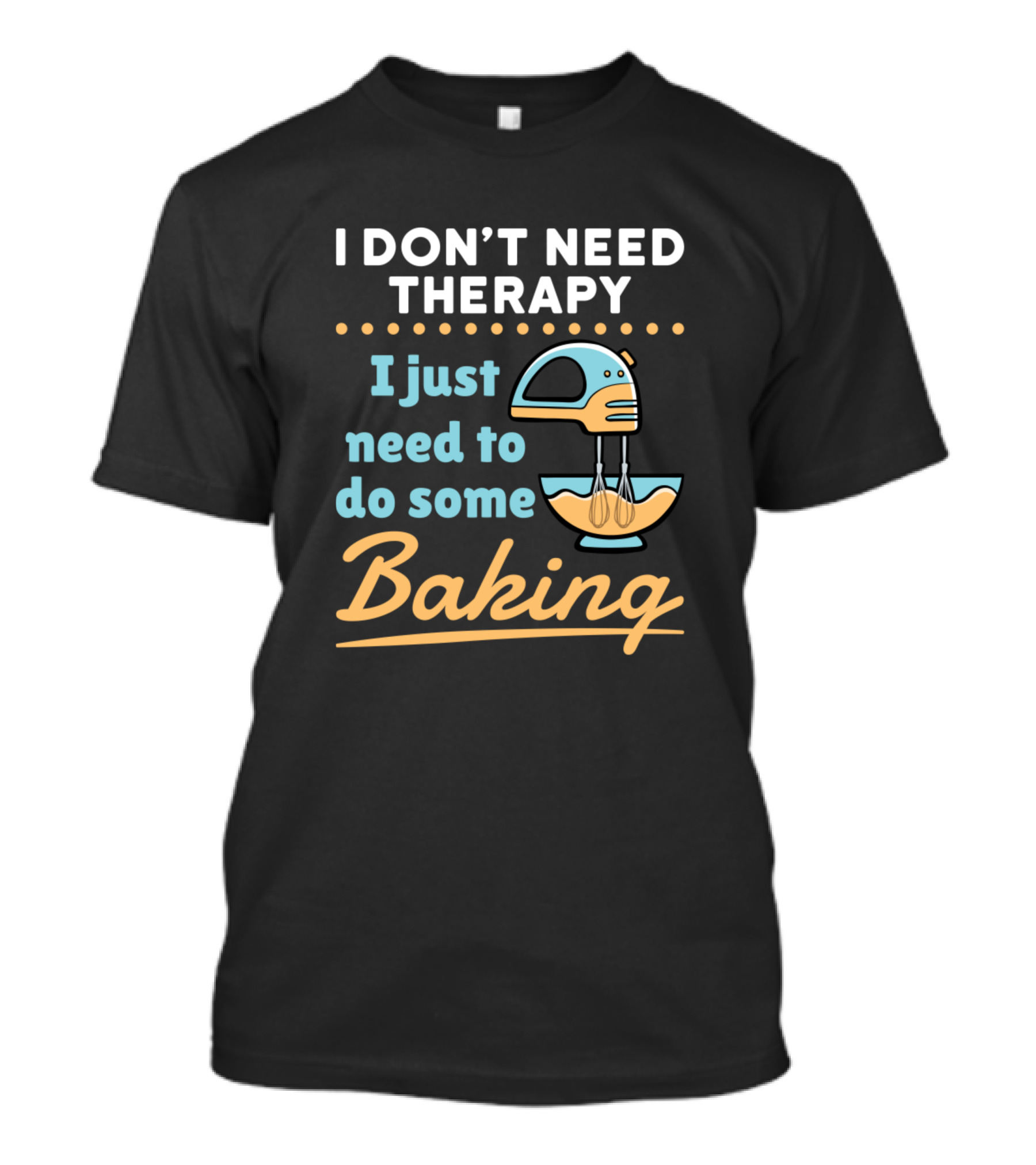 I Don't Need Therapy I Just Need To Do Some Baking Mixer And Bowl T-Shirt