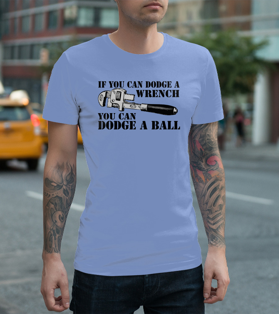 If You Can Dodge a Wrench You Can Dodge a Ball T-Shirt