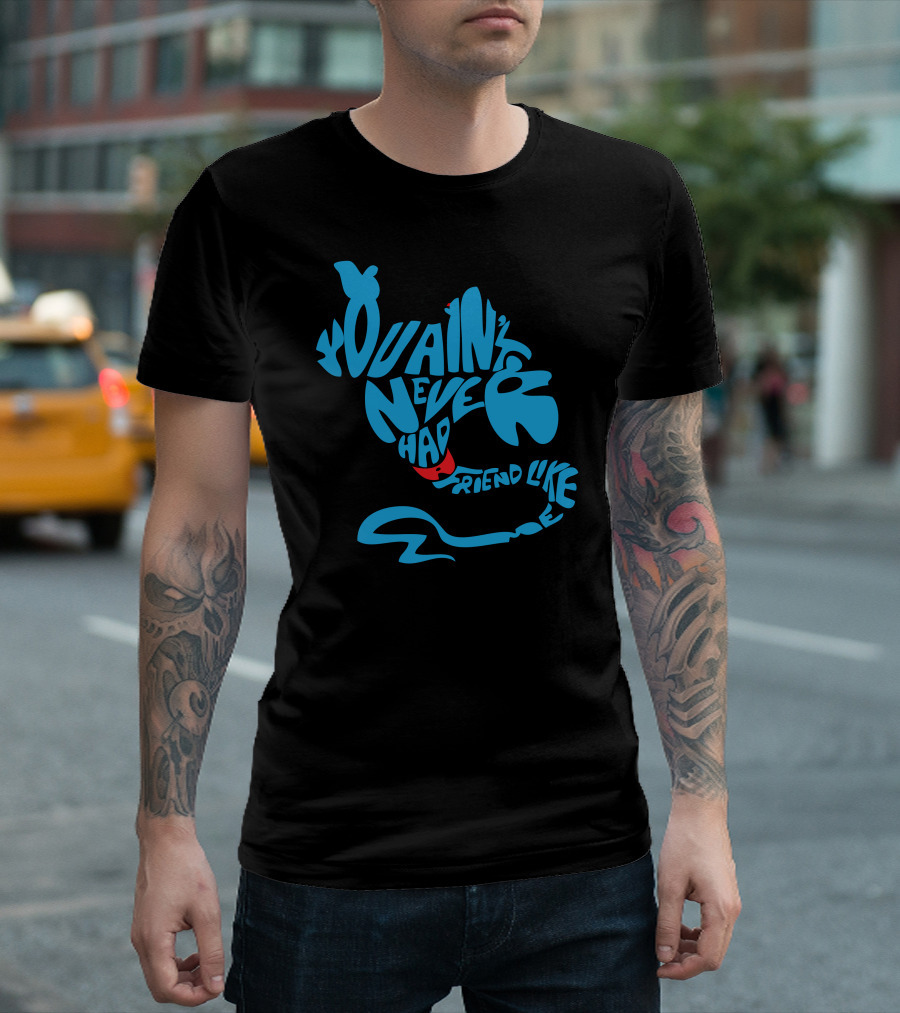 You Ain't Never Had a Friend Like Me T-Shirt