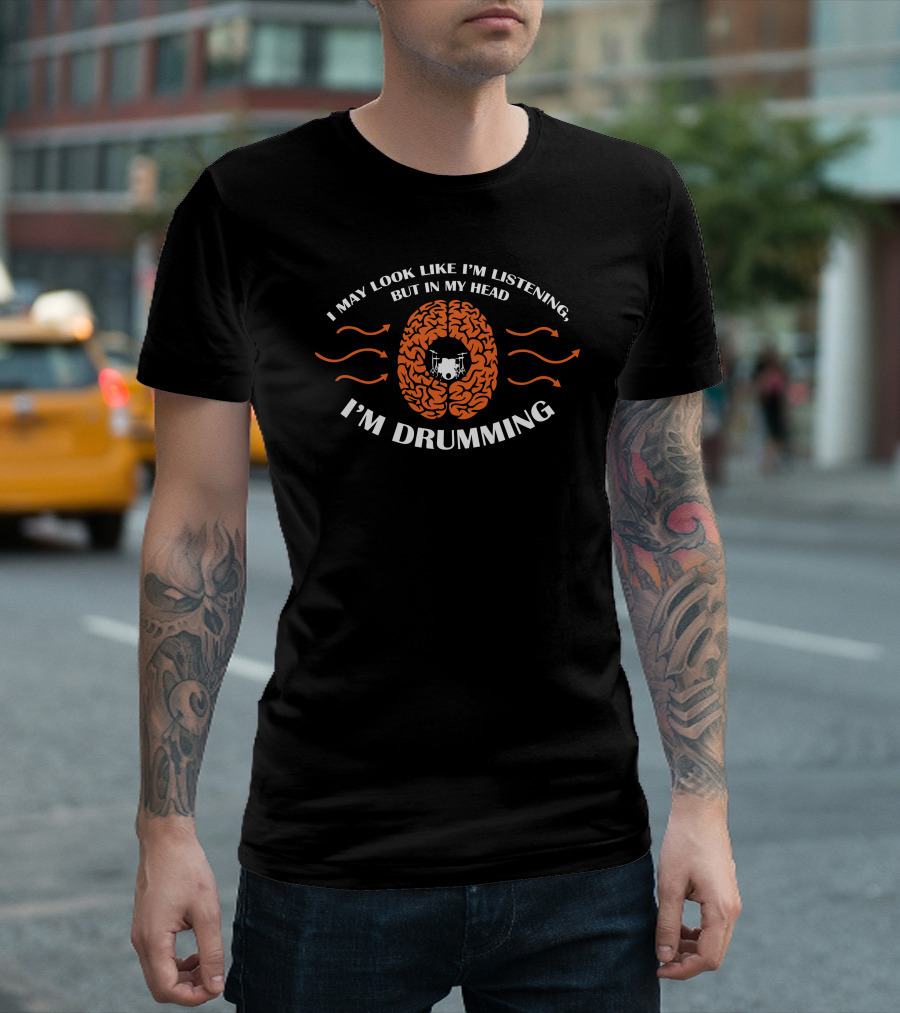 I May Look Like I'm Listening But In My Head I'm Drumming T-Shirt