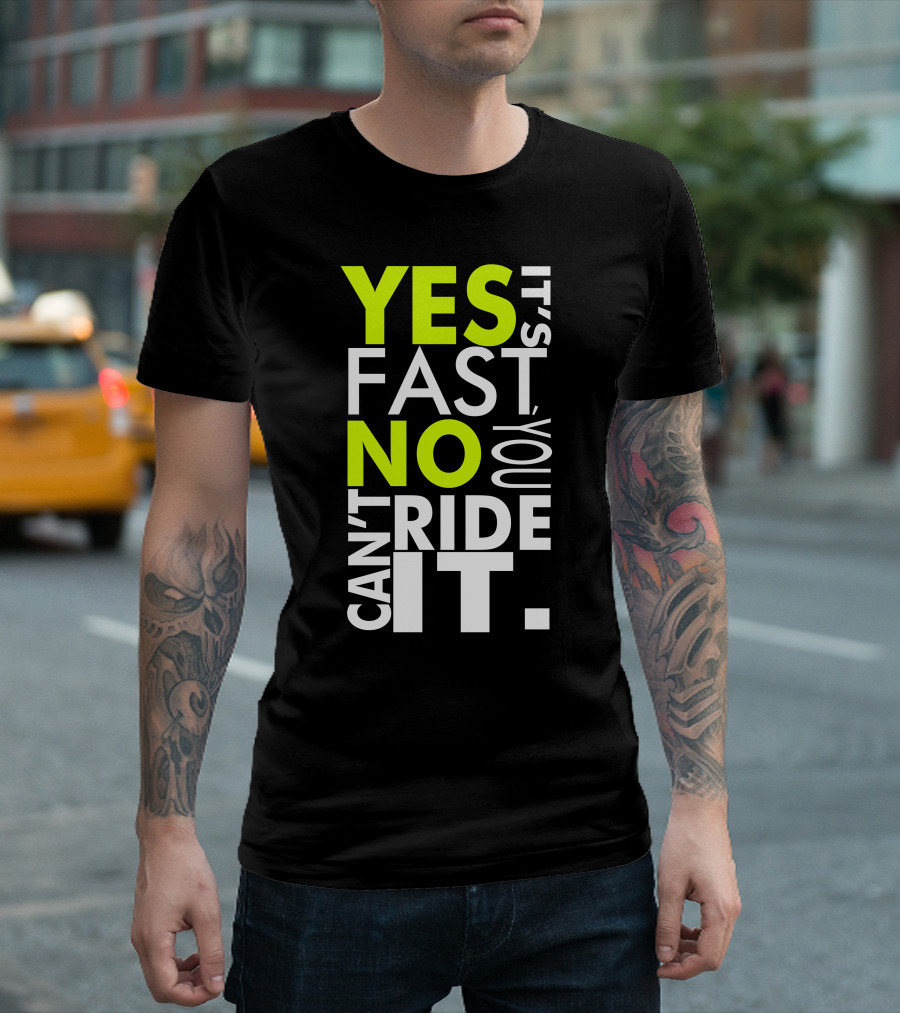 YES IT'S FAST NO YOU CAN'T RIDE IT T-Shirt