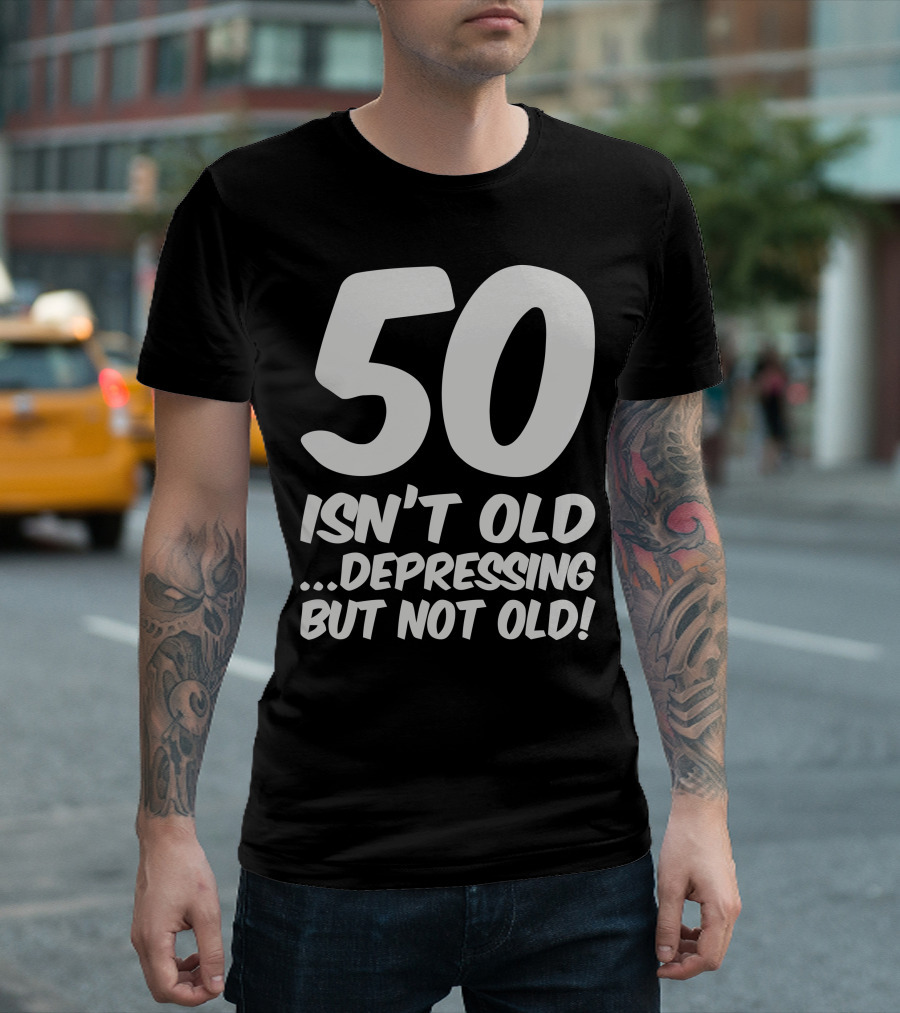 50 Isn't Old. Depressing But Not Old T-Shirt