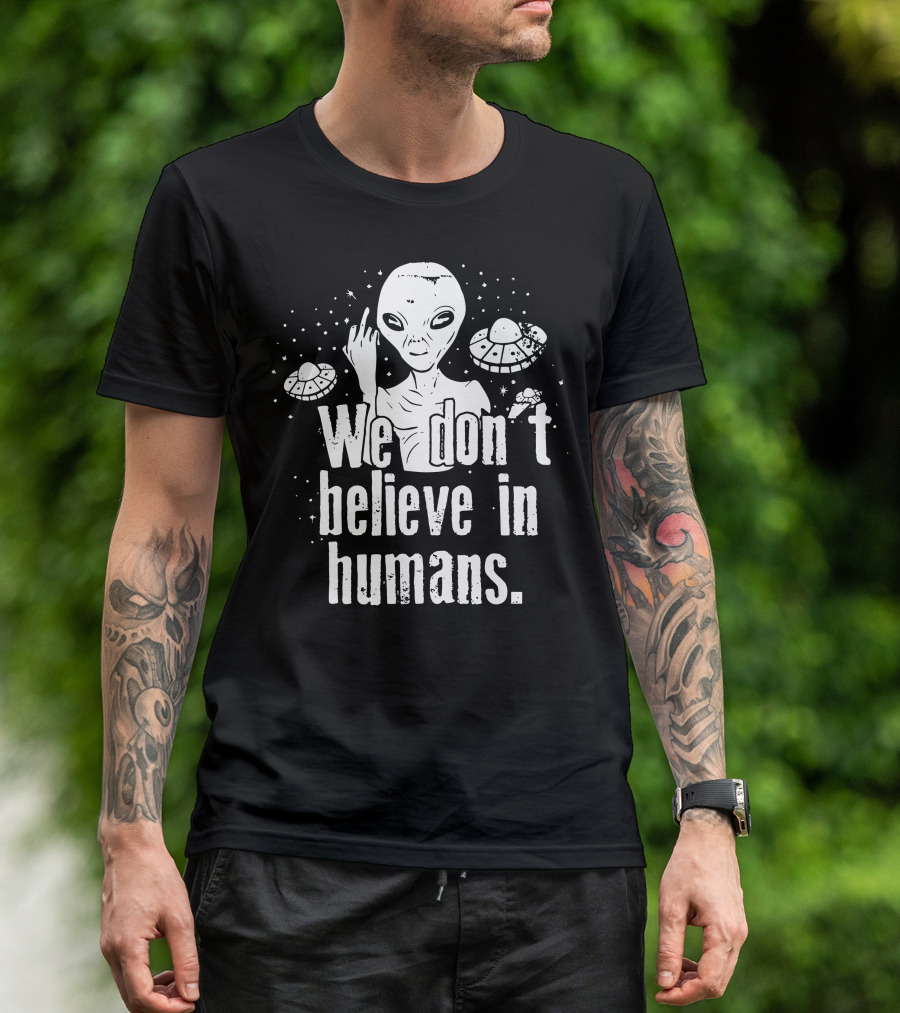 We Dont Believe In Humans Alien UFO Extraterrestrial T-Shirt