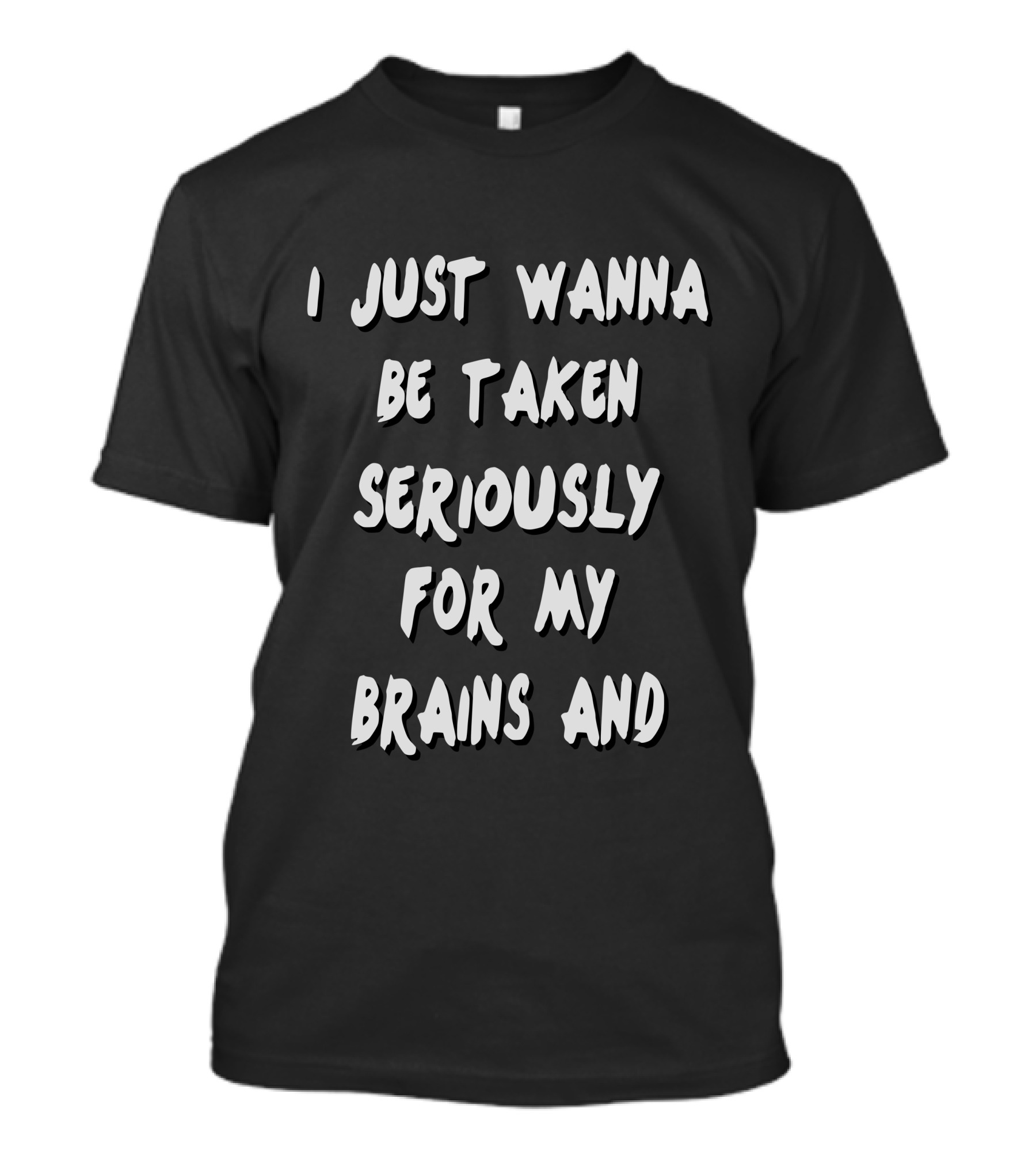 I Just Wanna Be Taken Seriously For My Brains And Stuff Girls T-Shirt