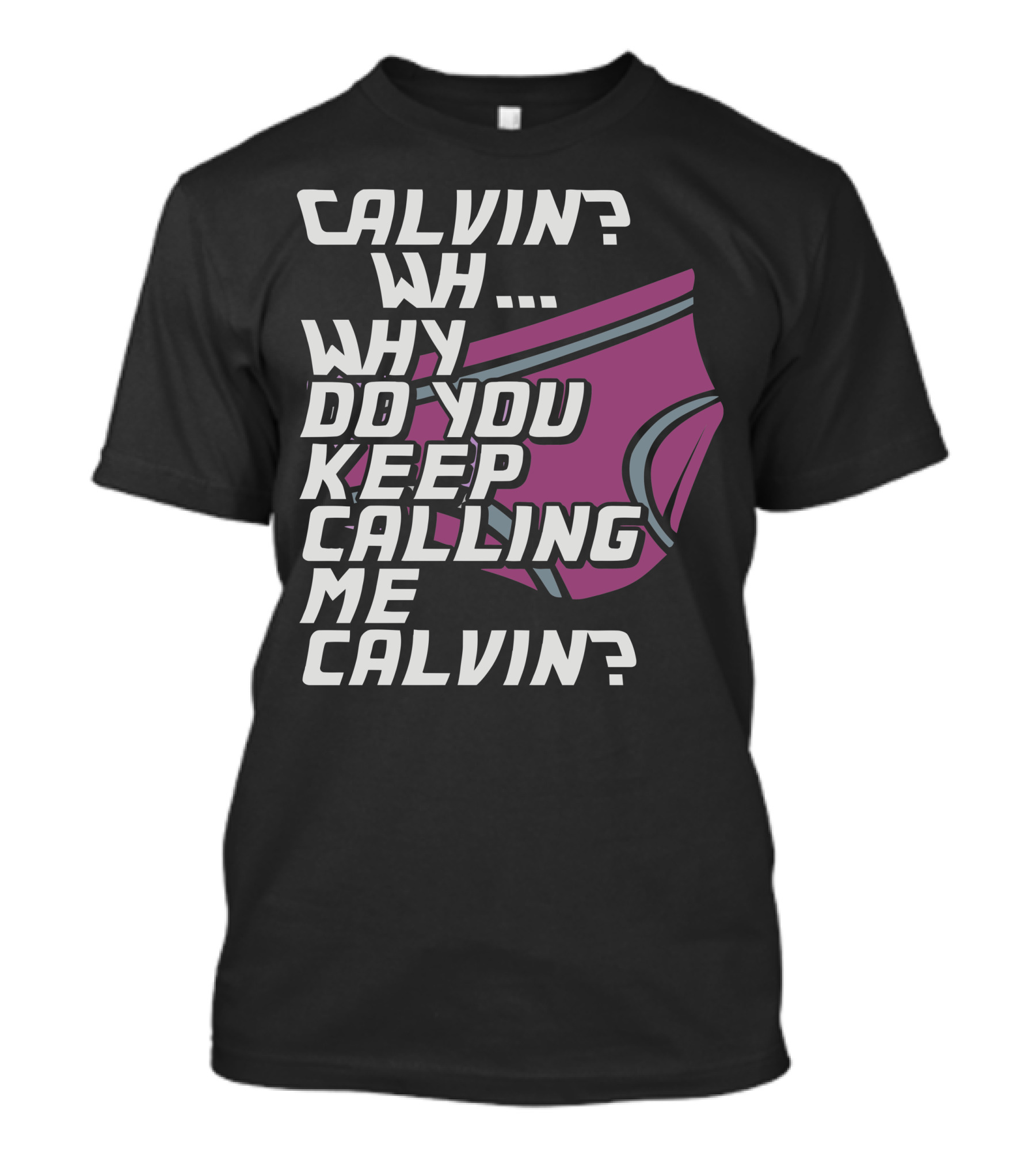 CALVIN WH WHY DO YOU KEEP CALLING ME CALVIN T-Shirt