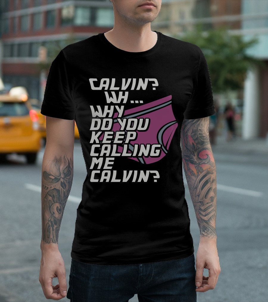 CALVIN WH WHY DO YOU KEEP CALLING ME CALVIN T-Shirt