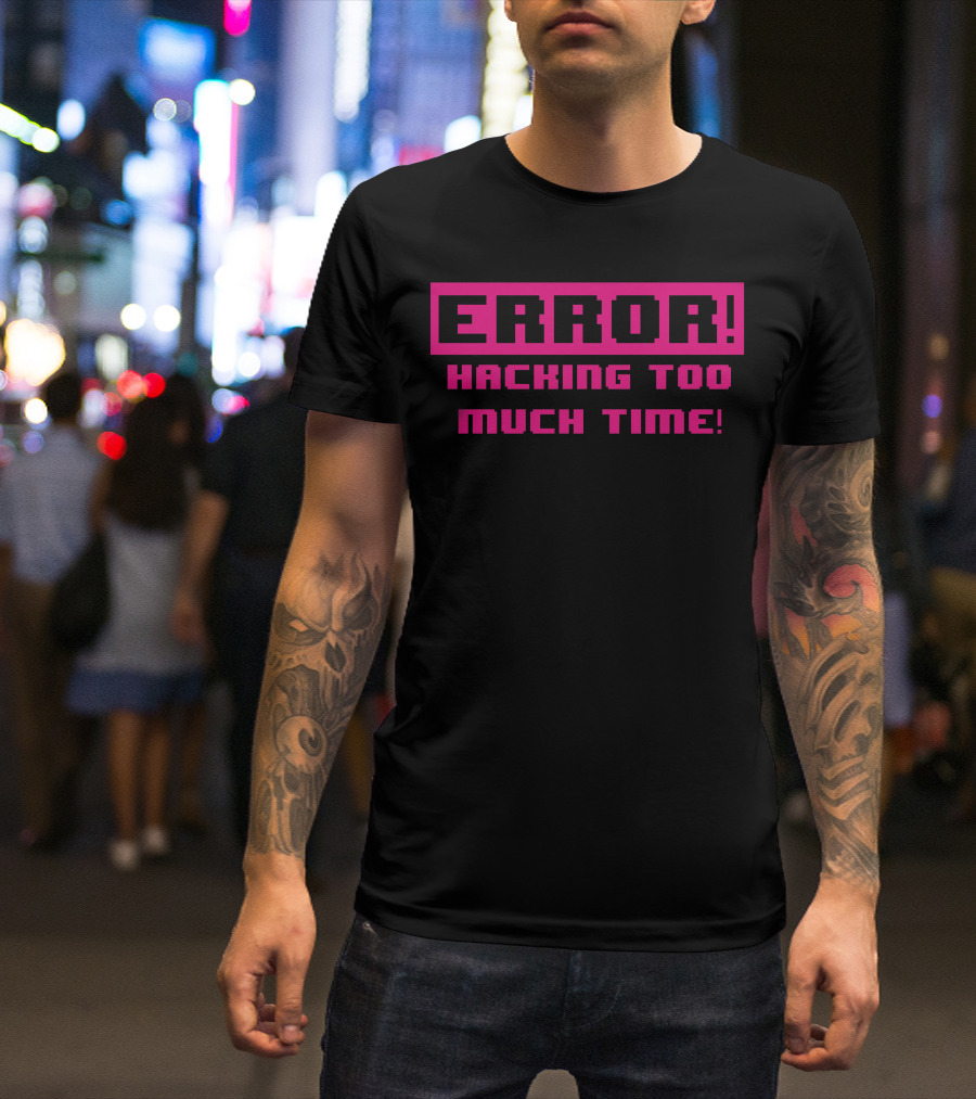 ERROR HACKING TOO MUCH TIME T-Shirt