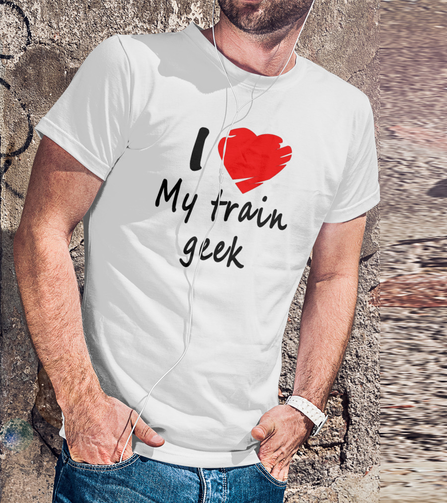 I Love My Train Geek Enthusiast T-Shirt