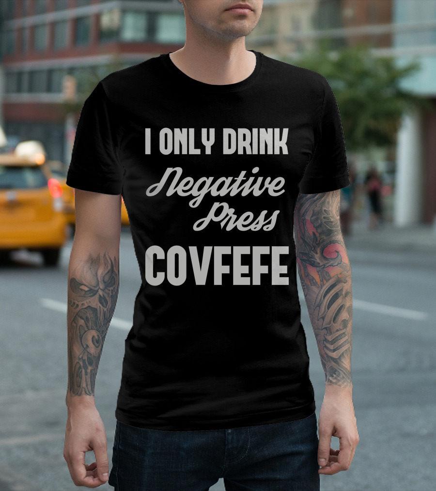 I Only Drink Negative Press Covfefe T-Shirt