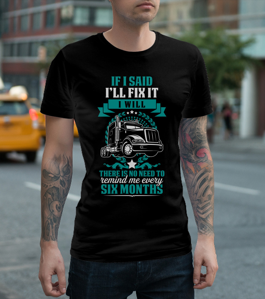If I Said I'll Fix It I Will No Need to Remind Me Every Six Months Truck T-Shirt