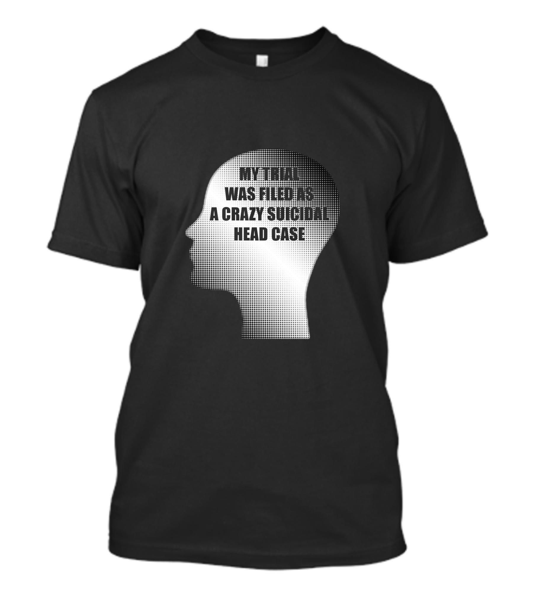 My Trial Was Filed As A Crazy Suicidal Head Case A231 T-Shirt