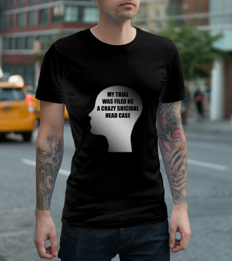 My Trial Was Filed as a Crazy Suicidal Head Case A231 T-Shirt
