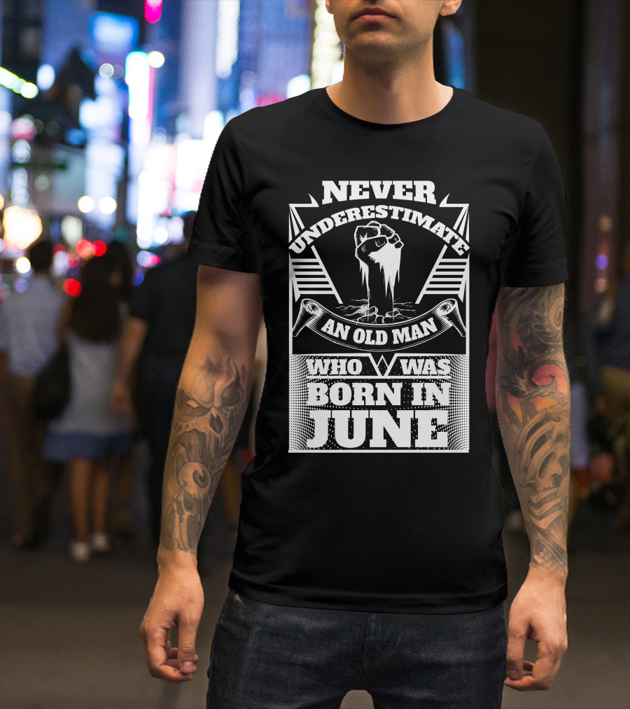 Never Underestimate An Old Man Who Was Born In June Fist T-Shirt
