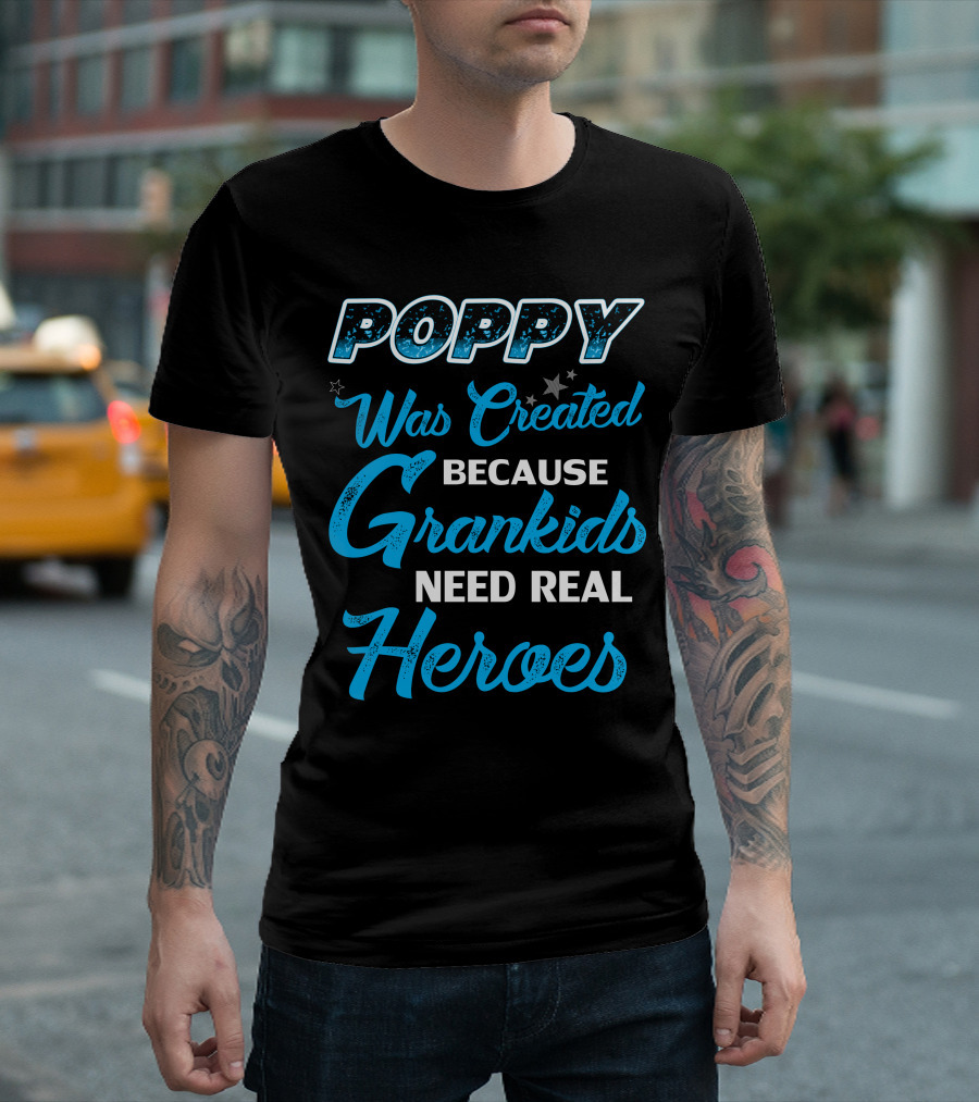 Poppy Was Created Because Grandkids Need Real Heroes T-Shirt