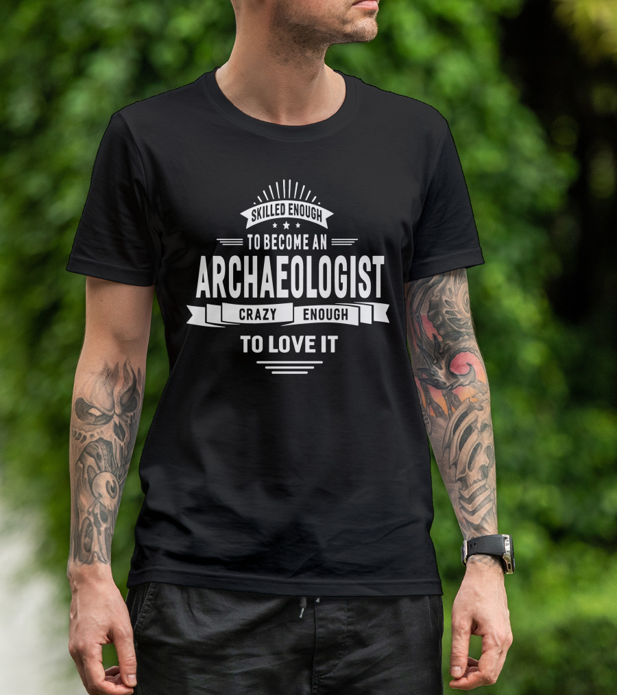 Skilled Enough To Become An Archaeologist Crazy Enough To Love It T-Shirt
