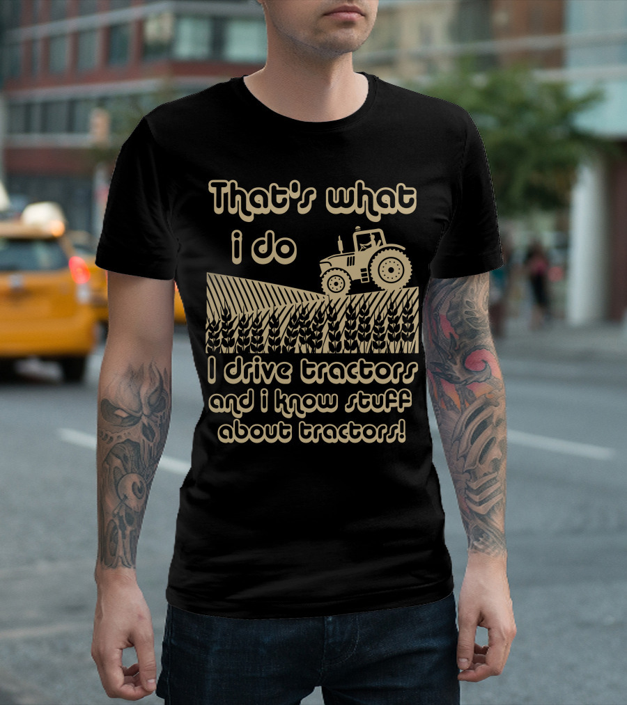 That's What I Do I Drive Tractors And I Know Stuff About Tractors T-Shirt