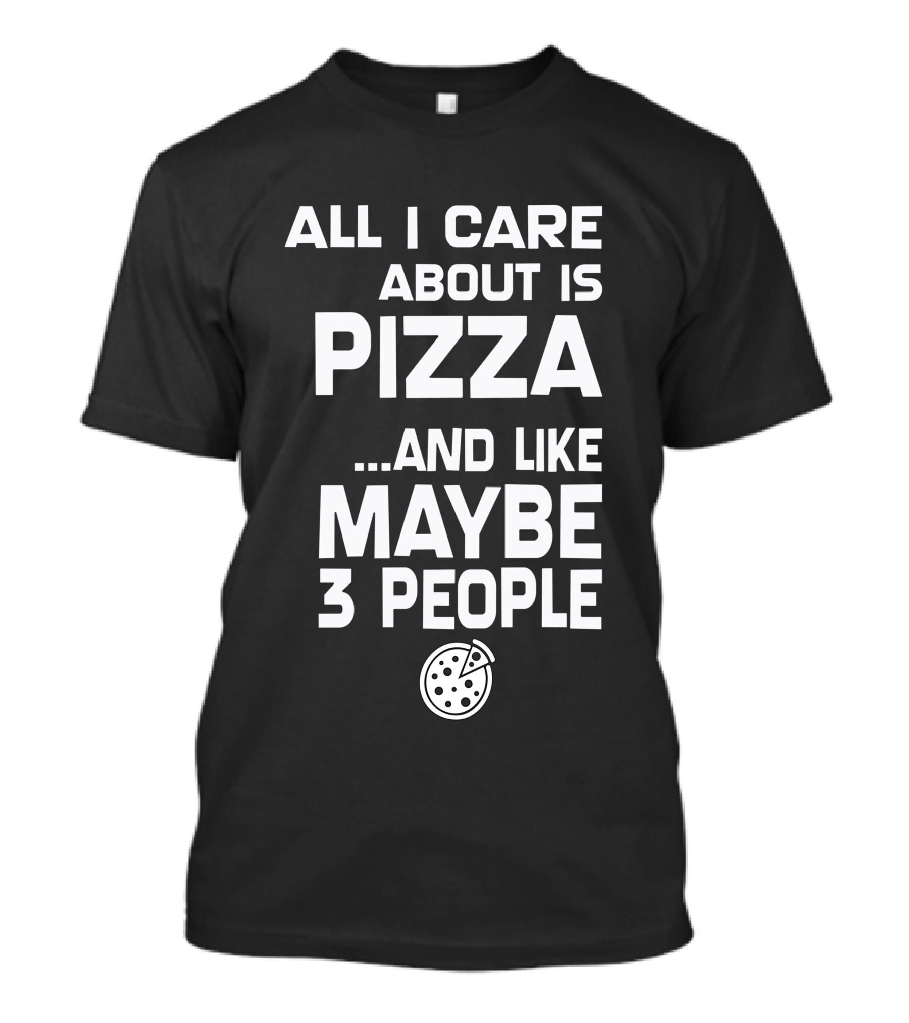 All I Care About Is Pizza And Like Maybe 3 People T-Shirt